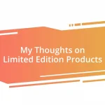 My Thoughts on Limited Edition Products