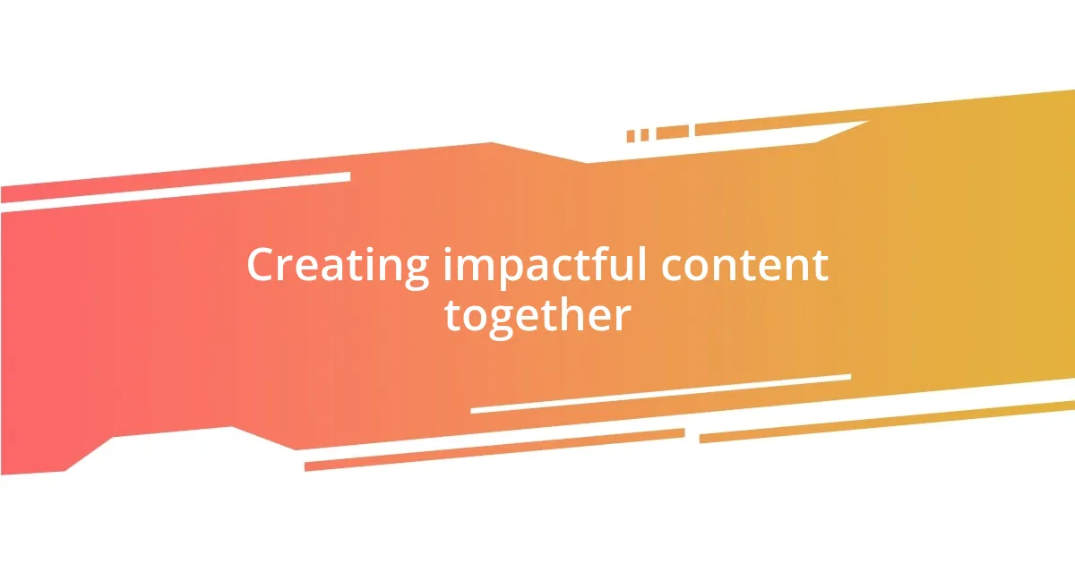 Creating impactful content together